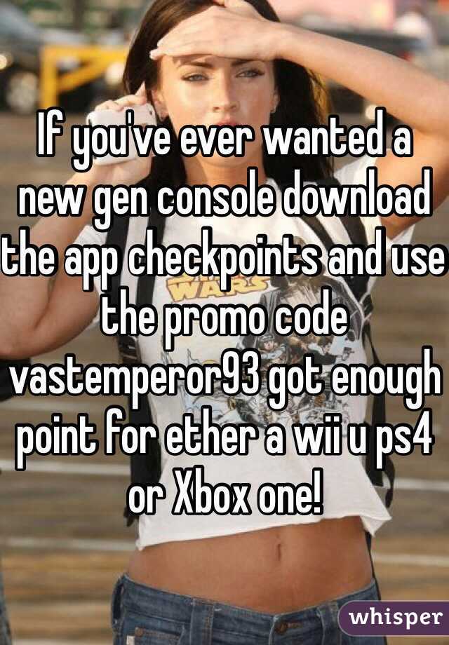 If you've ever wanted a new gen console download the app checkpoints and use the promo code vastemperor93 got enough point for ether a wii u ps4 or Xbox one!