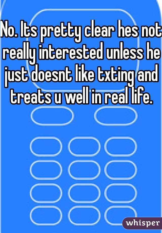 No. Its pretty clear hes not really interested unless he just doesnt like txting and treats u well in real life.