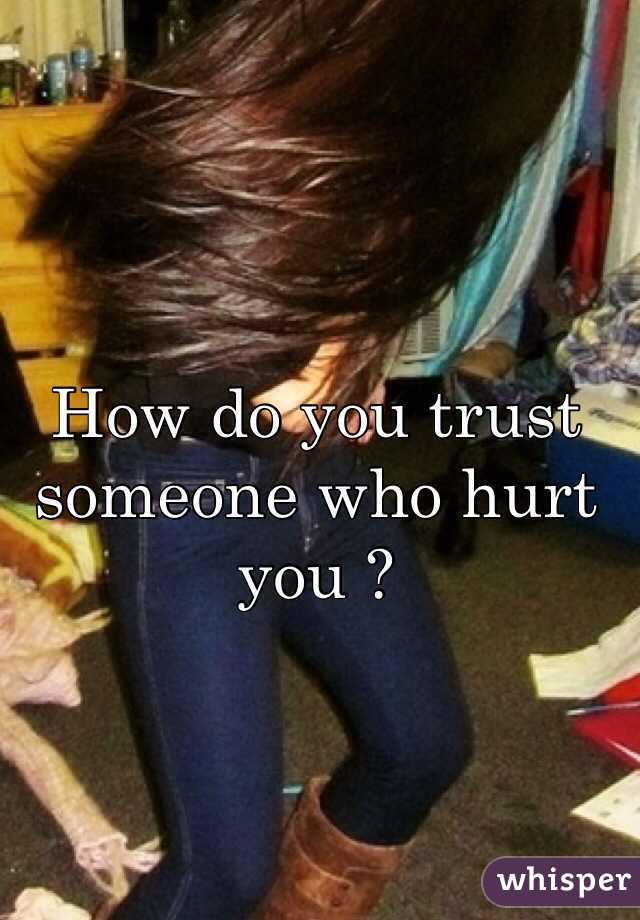 How do you trust someone who hurt you ?