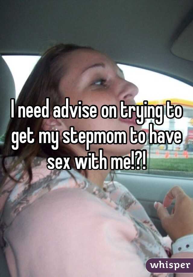 I need advise on trying to get my stepmom to have sex with me!?!
