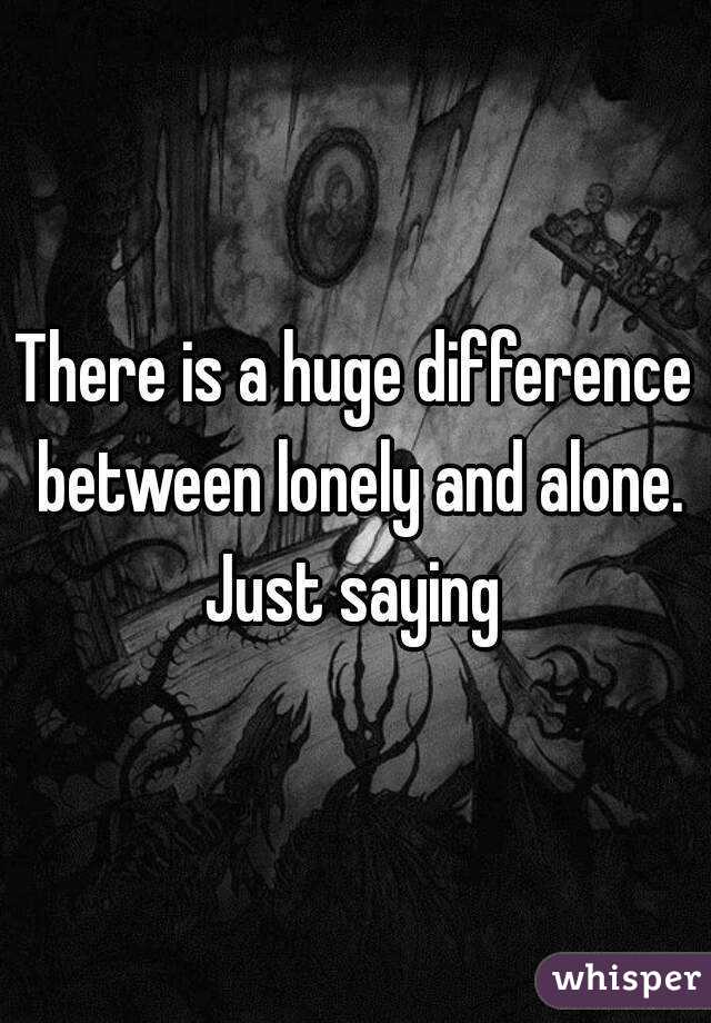 There is a huge difference between lonely and alone. Just saying 