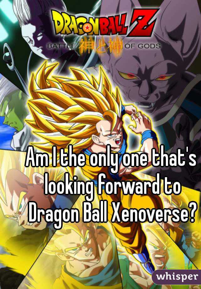 Am I the only one that's looking forward to Dragon Ball Xenoverse?