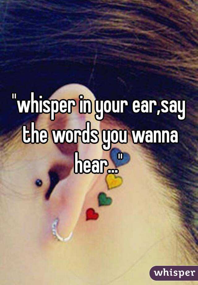 "whisper in your ear,say the words you wanna hear..." 