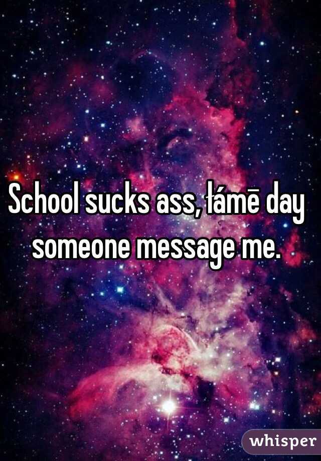 School sucks ass, łámē day someone message me.