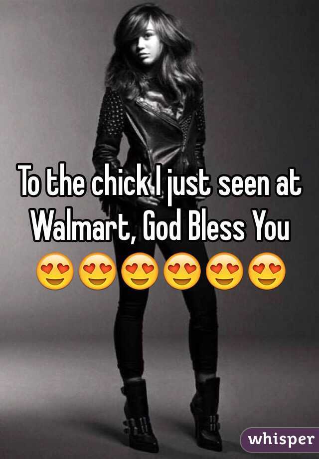 To the chick I just seen at Walmart, God Bless You 😍😍😍😍😍😍