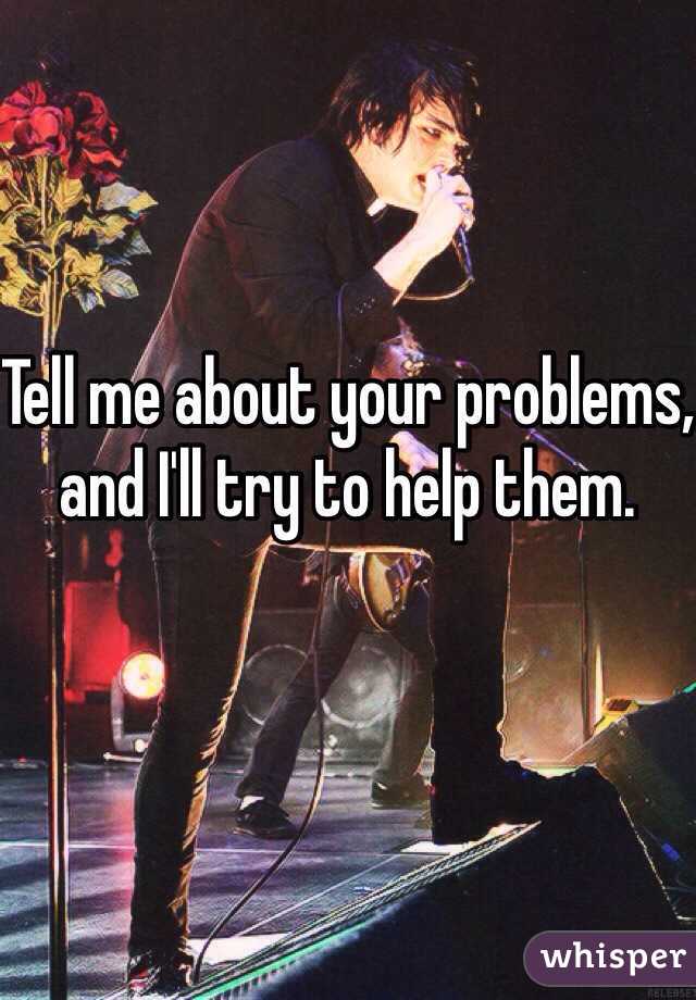 Tell me about your problems, and I'll try to help them.
