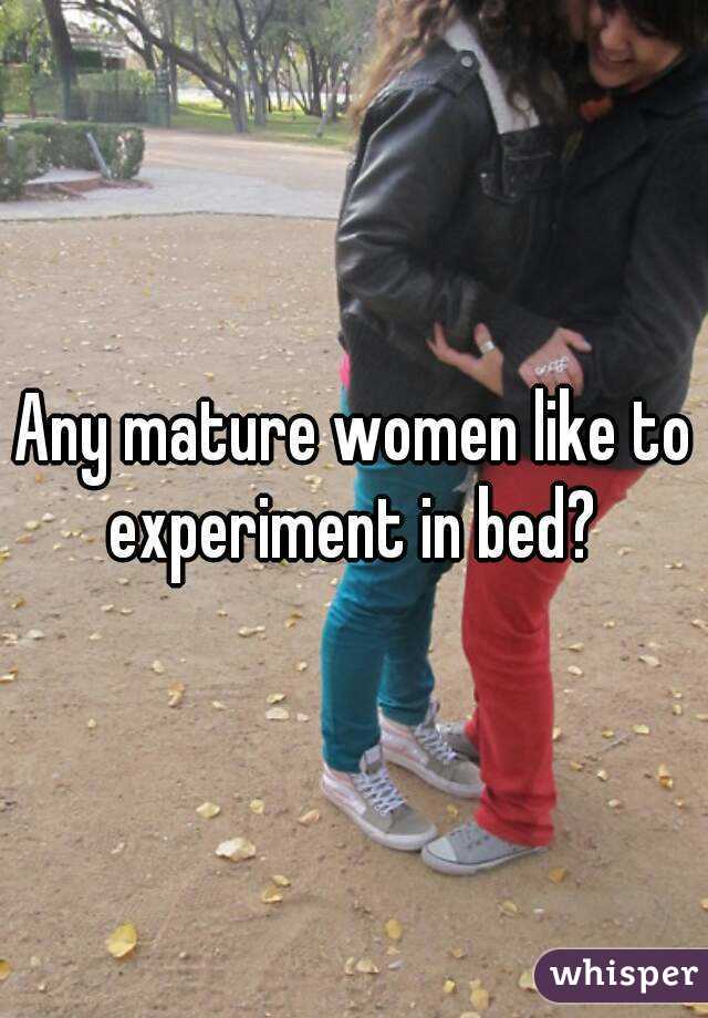 Any mature women like to experiment in bed? 