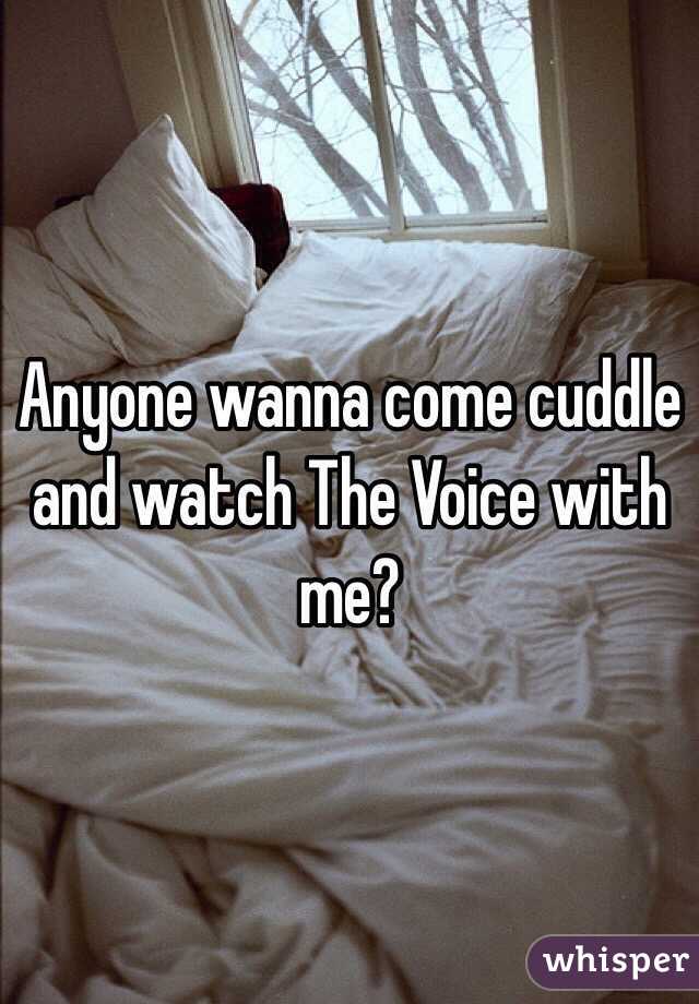 Anyone wanna come cuddle and watch The Voice with me?