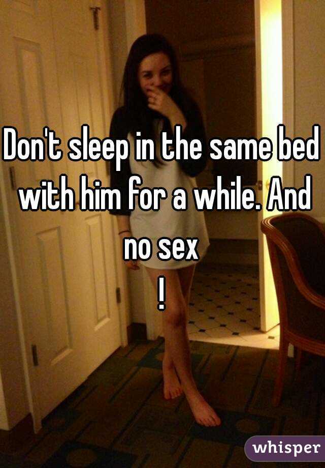 Don't sleep in the same bed with him for a while. And no sex 
!