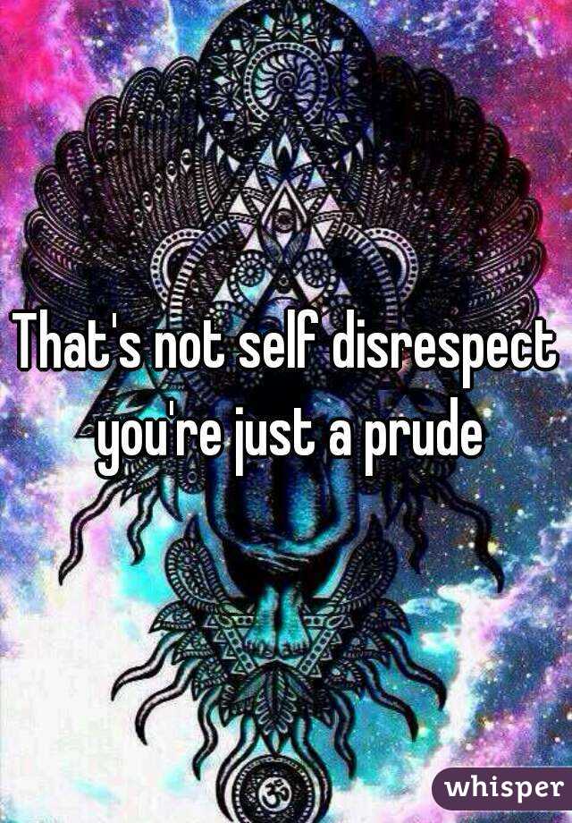 That's not self disrespect you're just a prude