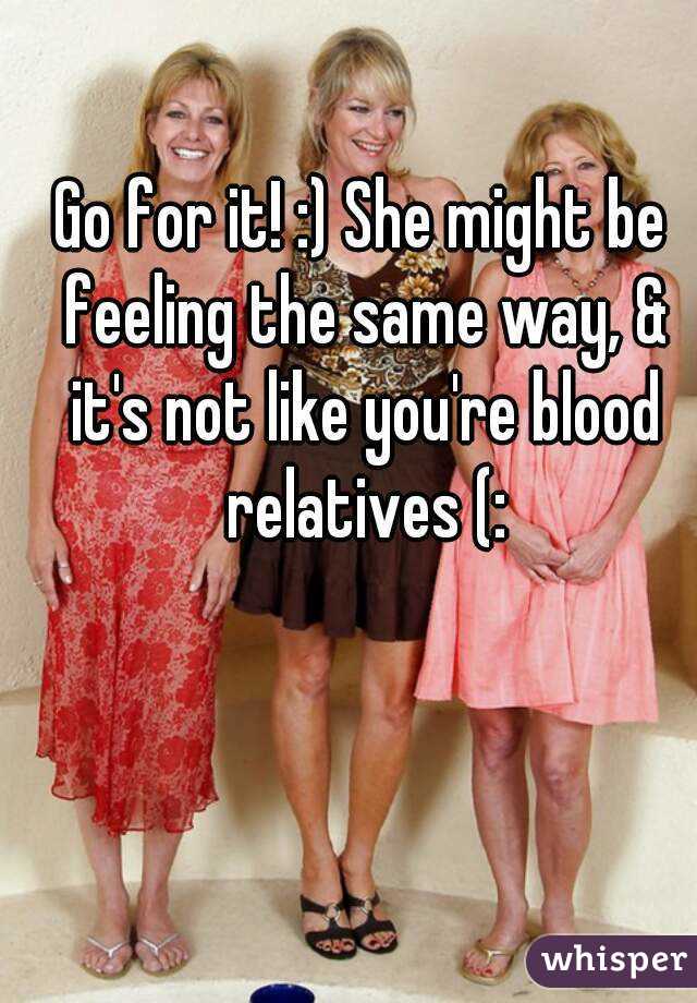 Go for it! :) She might be feeling the same way, & it's not like you're blood relatives (: