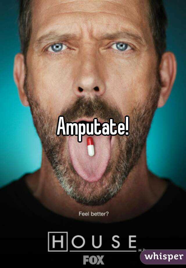 Amputate!