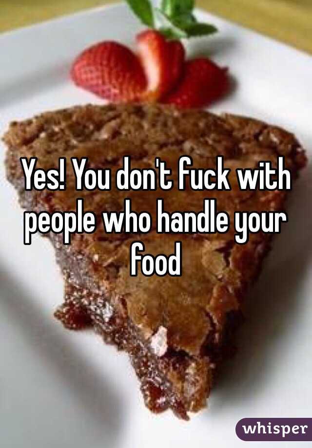 Yes! You don't fuck with people who handle your food