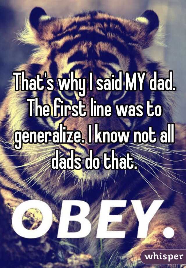That's why I said MY dad. 
The first line was to generalize. I know not all dads do that. 