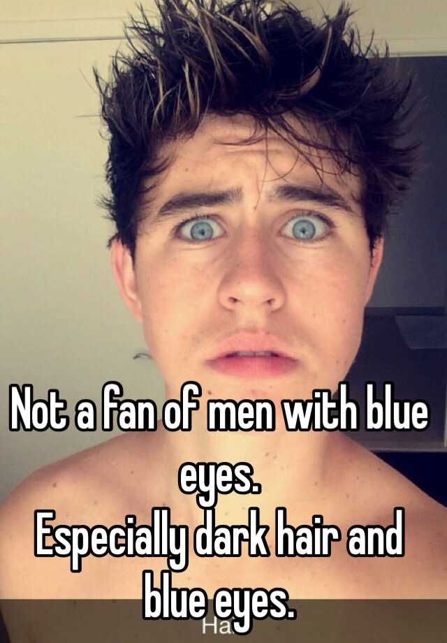 Not a fan of men with blue eyes. Especially dark hair and ...