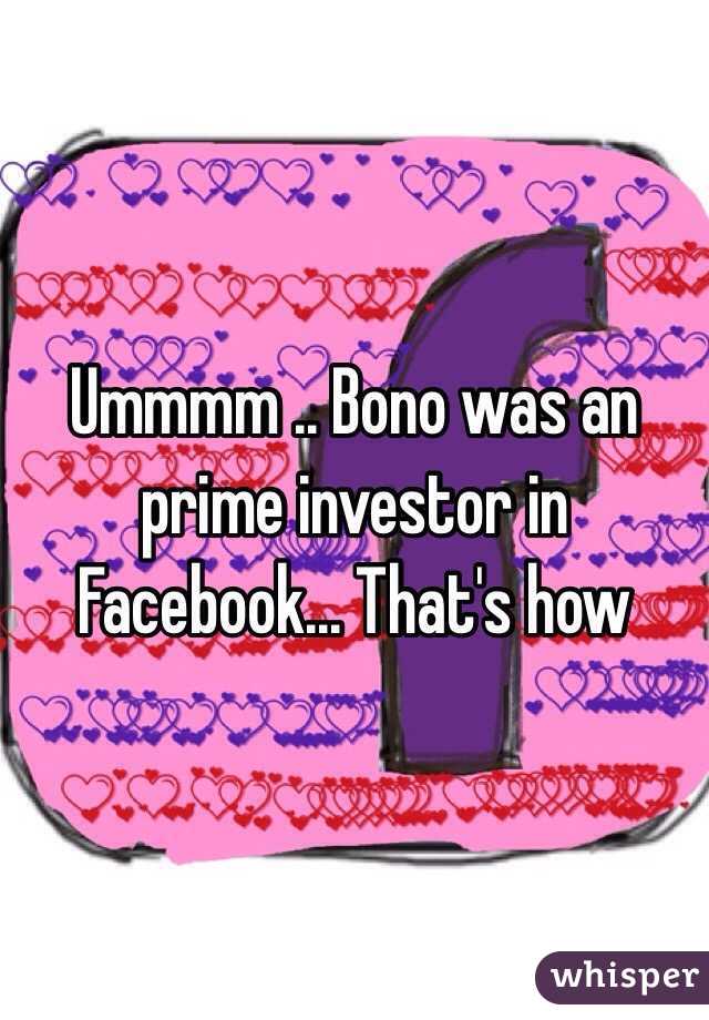 Ummmm .. Bono was an prime investor in Facebook... That's how