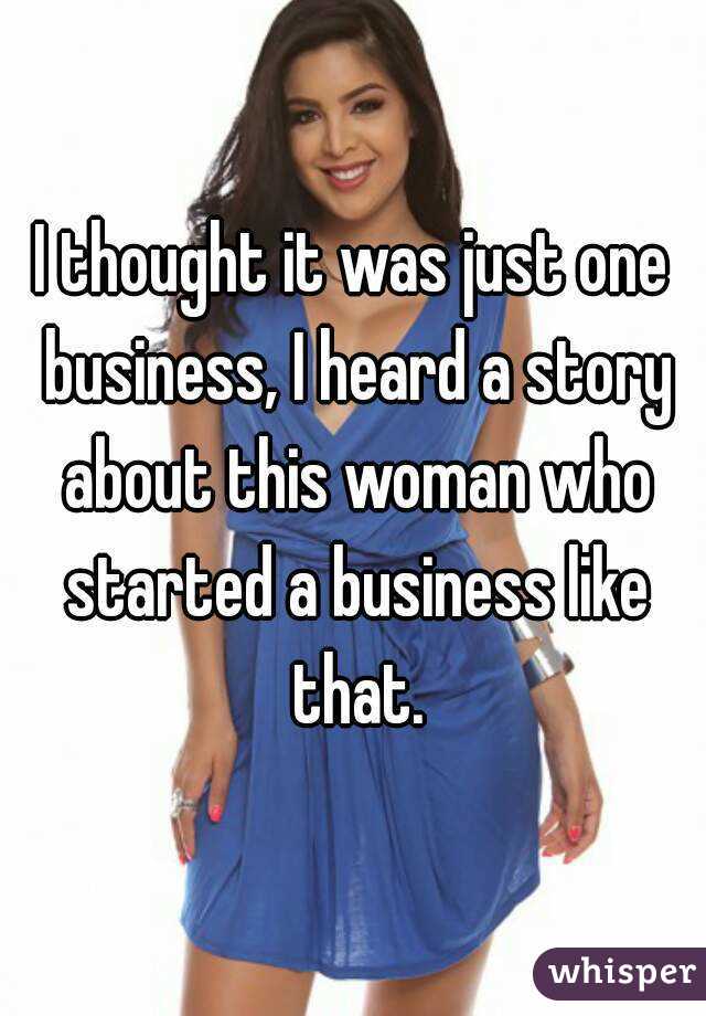 I thought it was just one business, I heard a story about this woman who started a business like that.