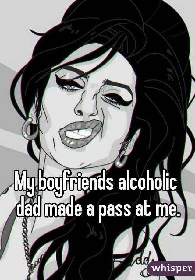 My boyfriends alcoholic dad made a pass at me.