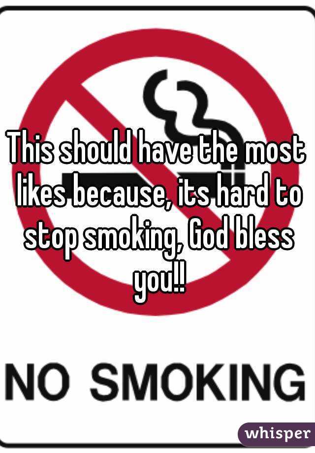 This should have the most likes because, its hard to stop smoking, God bless you!!