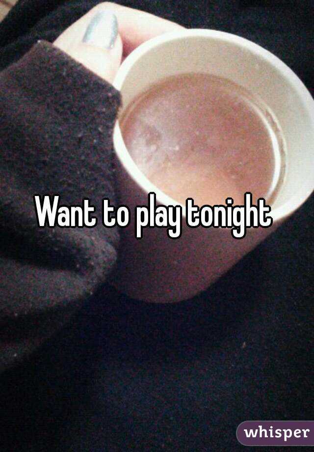 Want to play tonight 