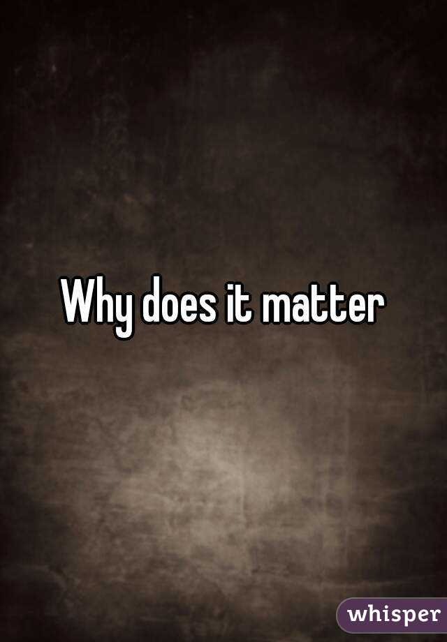 Why does it matter