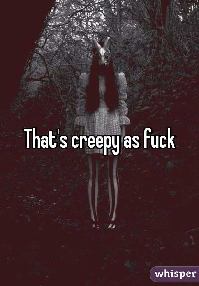 That's creepy as fuck