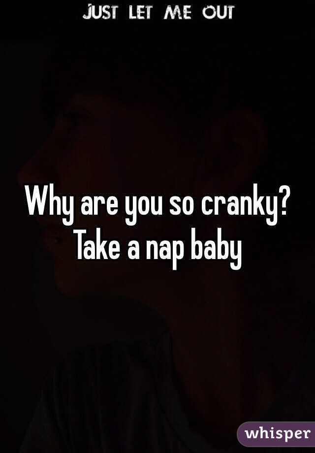 Why are you so cranky?
Take a nap baby