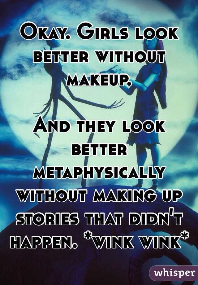 Okay. Girls look better without makeup.

And they look better metaphysically without making up stories that didn't happen. *wink wink*
