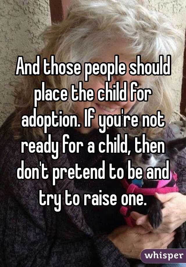 And those people should place the child for adoption. If you're not ready for a child, then don't pretend to be and try to raise one. 