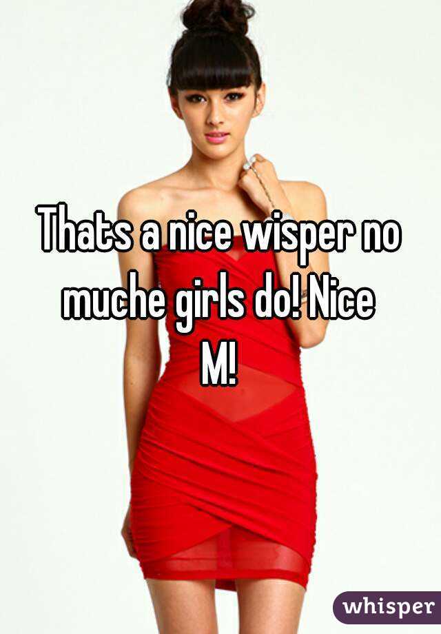 Thats a nice wisper no muche girls do! Nice 
M!