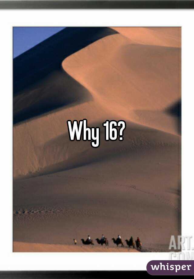 Why 16?