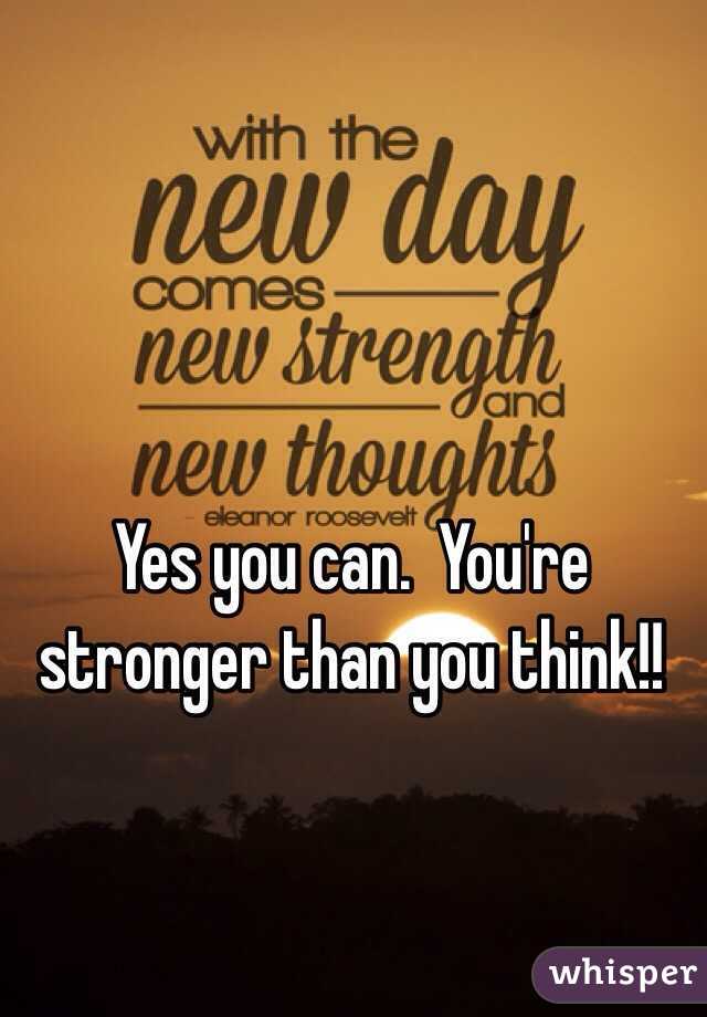 Yes you can.  You're stronger than you think!!