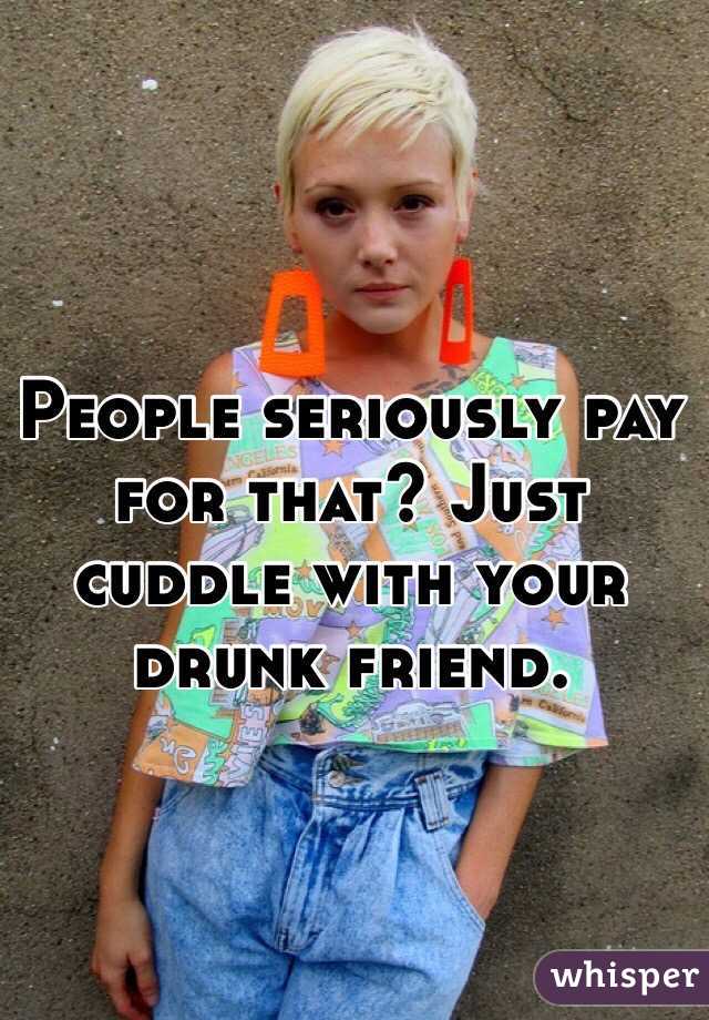 People seriously pay for that? Just cuddle with your drunk friend. 