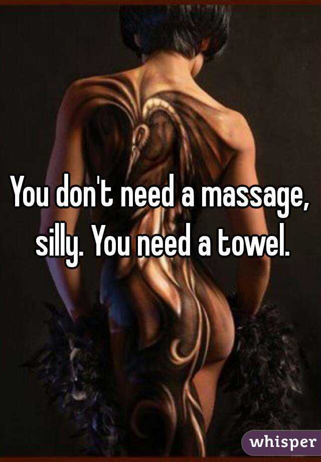 You don't need a massage, silly. You need a towel.