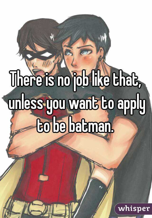 There is no job like that, unless you want to apply to be batman. 