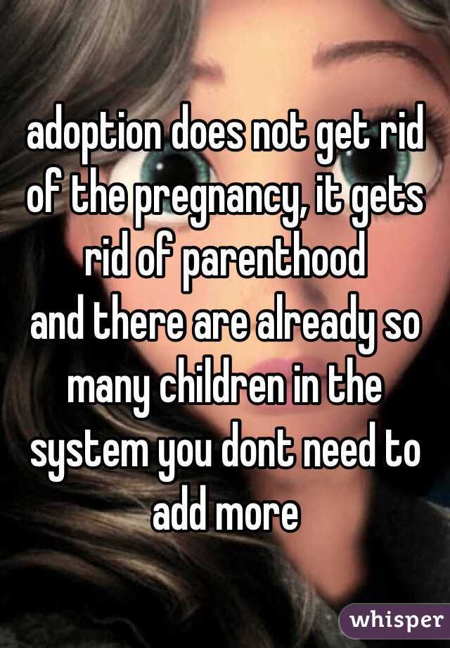 adoption does not get rid of the pregnancy, it gets rid of parenthood
and there are already so many children in the system you dont need to add more