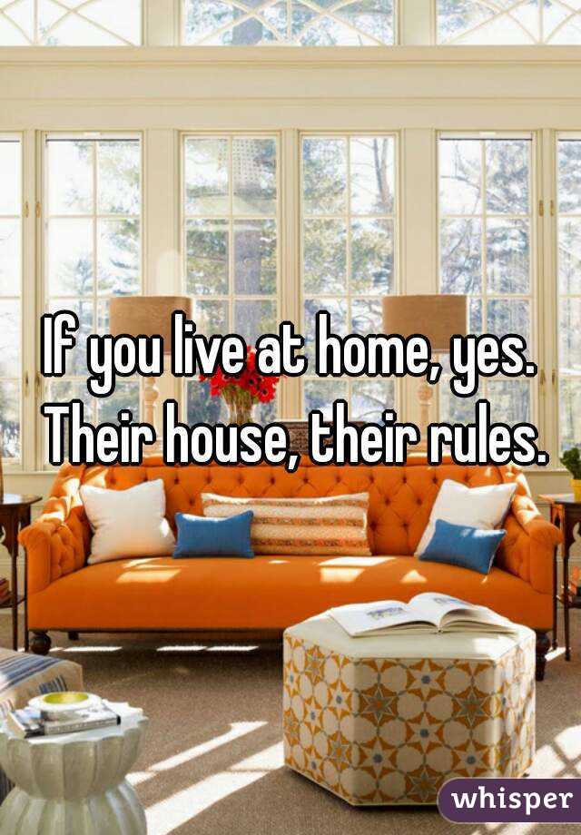 If you live at home, yes. Their house, their rules.