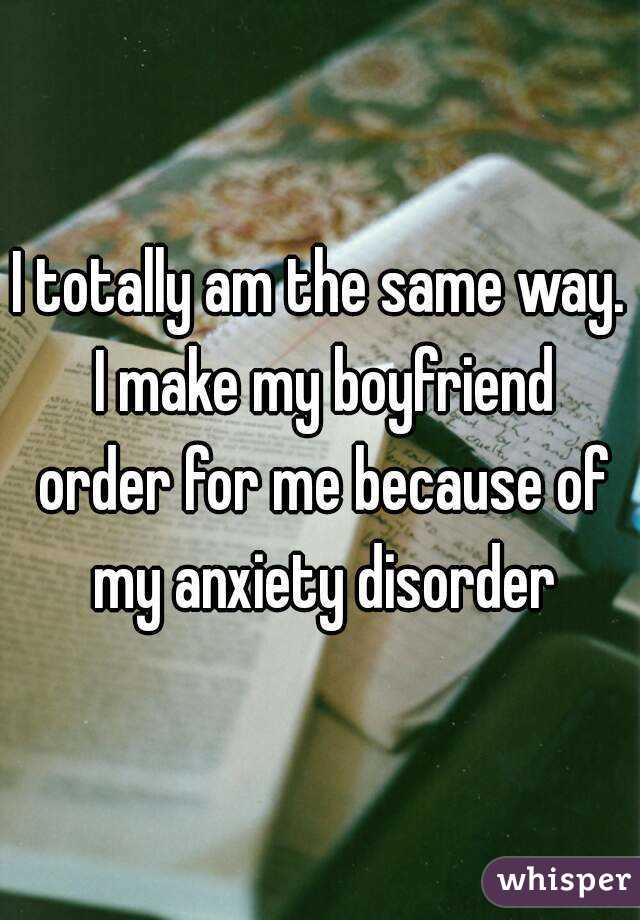 I totally am the same way. I make my boyfriend order for me because of my anxiety disorder