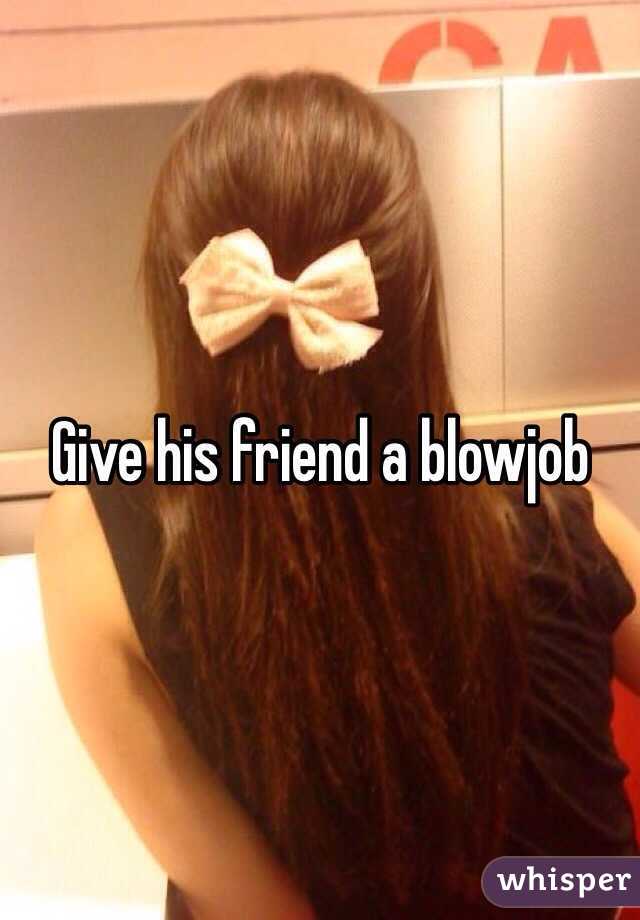 Give his friend a blowjob 