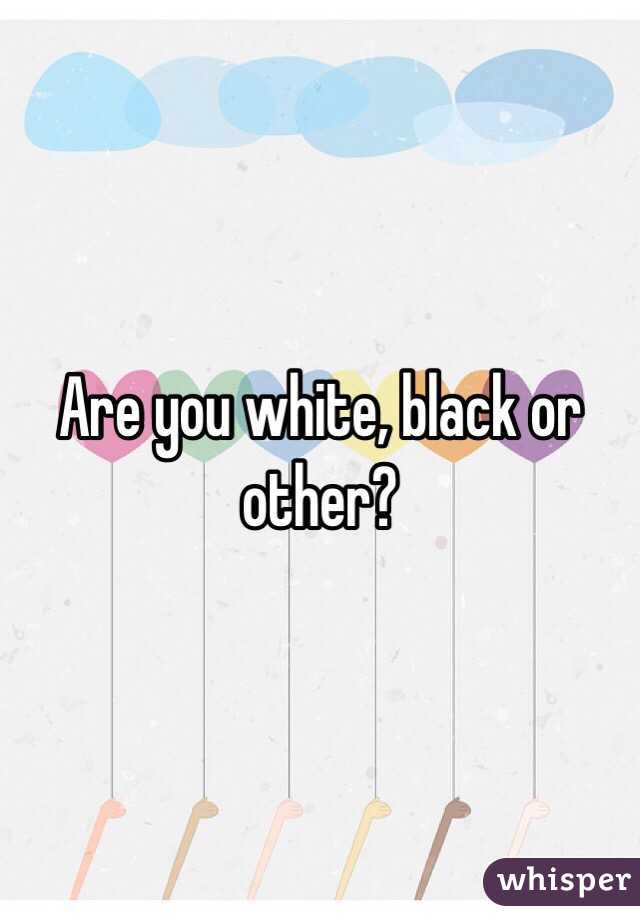 Are you white, black or other?
