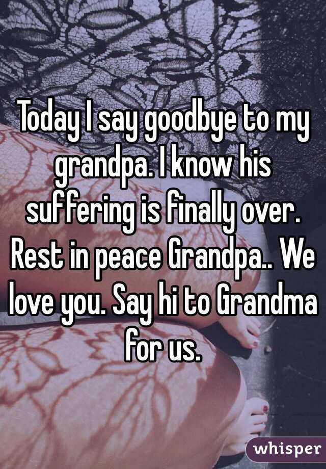 Today I say goodbye to my grandpa. I know his suffering is finally over. Rest in peace Grandpa.. We love you. Say hi to Grandma for us. 