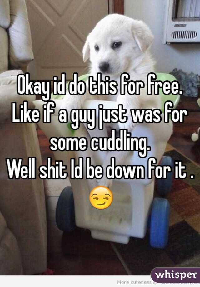 Okay id do this for free.
Like if a guy just was for some cuddling.
Well shit Id be down for it . 😏
