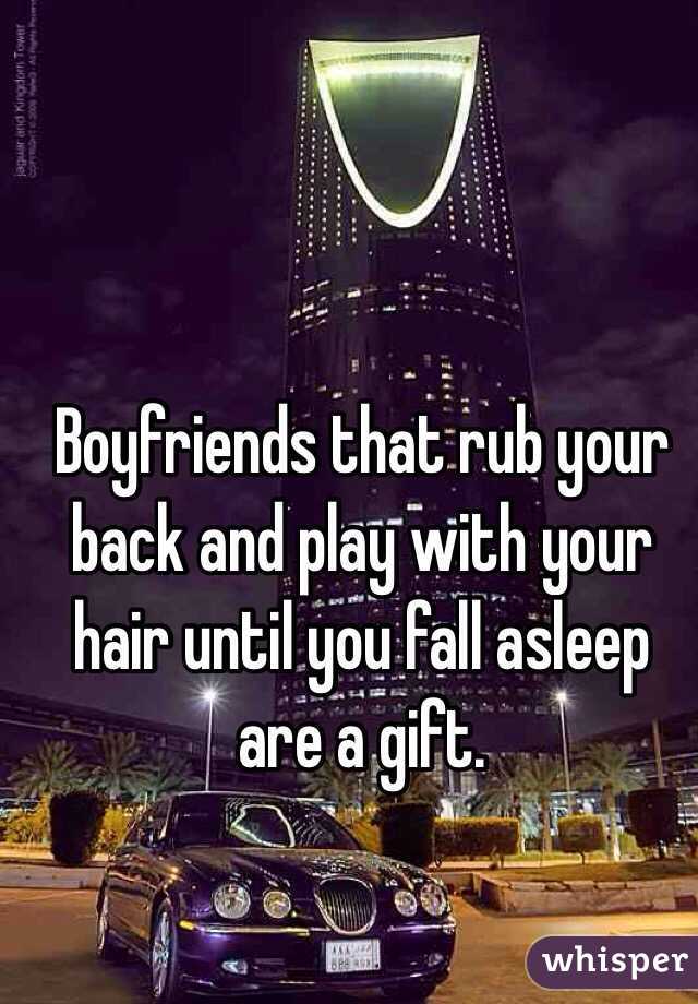 Boyfriends that rub your back and play with your hair until you fall asleep are a gift.