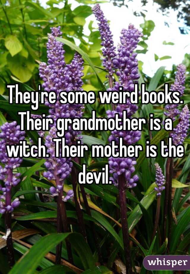 They're some weird books. Their grandmother is a witch. Their mother is the devil. 
