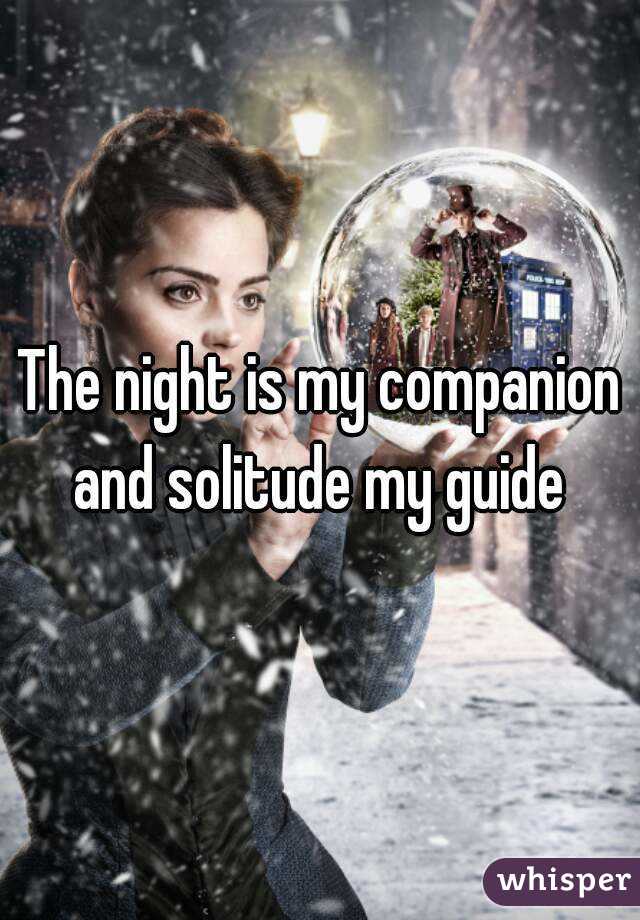 The night is my companion and solitude my guide 
