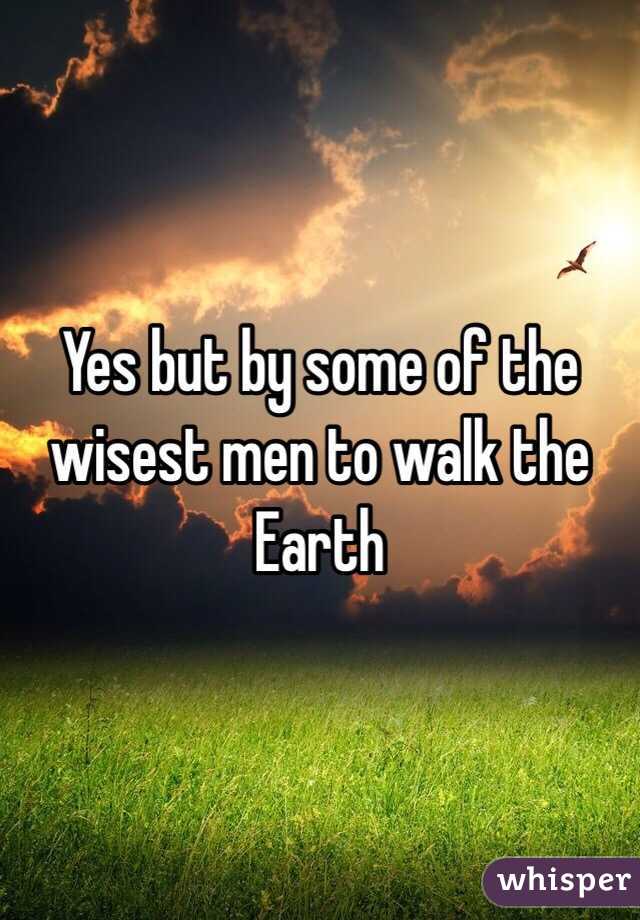 Yes but by some of the wisest men to walk the Earth