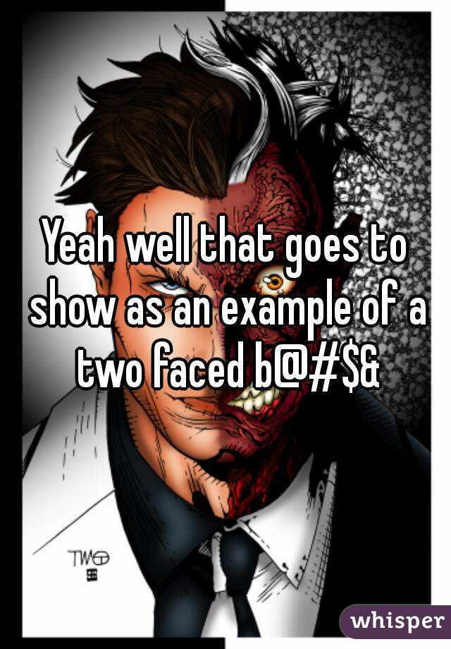 Yeah well that goes to show as an example of a two faced b@#$&