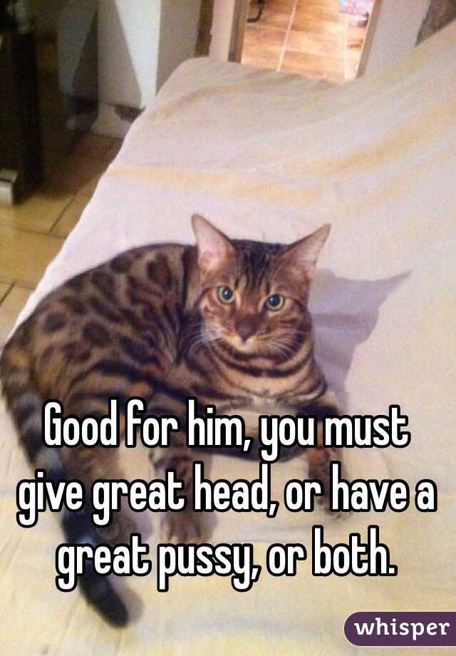 Good for him, you must give great head, or have a great pussy, or both.