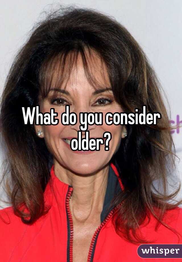 What do you consider older?