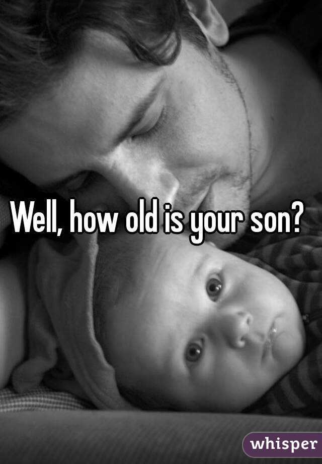 Well, how old is your son? 